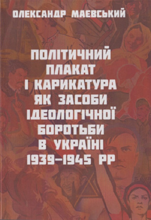 Обкладинка книги “Політичний плакат і карикатура як засоби ідеологічної боротьби в Україні 1939-1945 рр.”