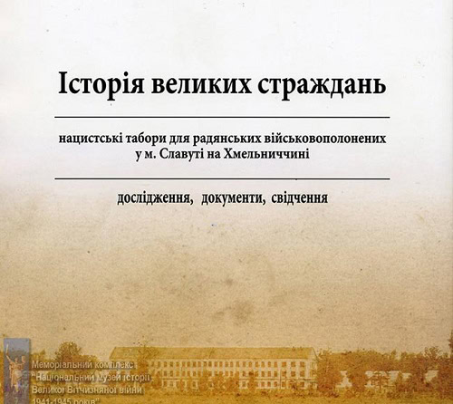 Обкладинка книги “Історія великих страждань. Нацистські табори для радянських військовополонених у м. Славуті на Хмельниччині: дослідження, документи, свідчення”