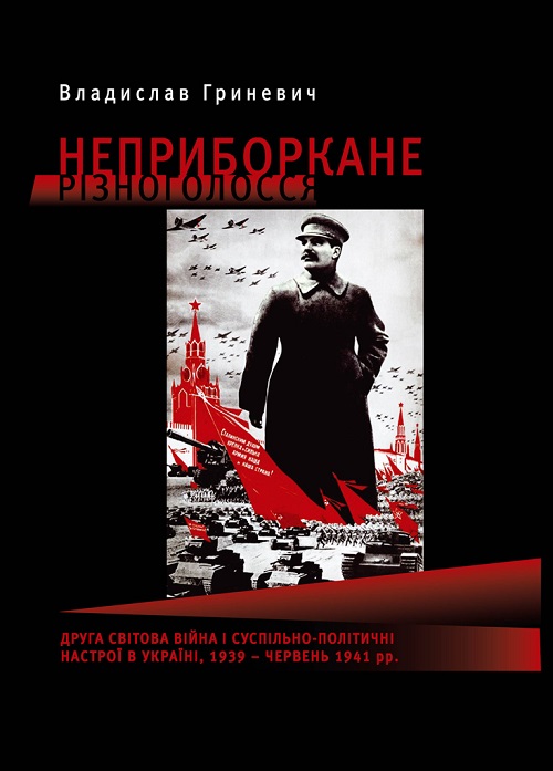 Обкладинка книги “Неприборкане різноголосся. Друга світова війна і суспільно-політичні настрої в Україні 1939 – червень 1941 рр”